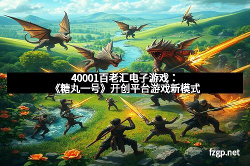 40001百老汇电子游戏：《糖丸一号》开创平台游戏新模式